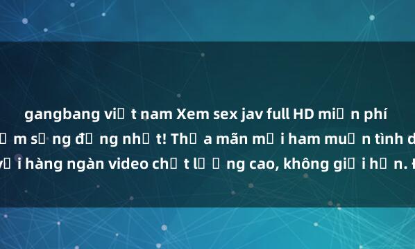 gangbang việt nam Xem sex jav full HD miễn phí ngay hôm nay - trải nghiệm sống động nhất! Thỏa mãn mọi ham muốn tình dục với hàng ngàn video chất lượng cao, không giới hạn. Đảm bảo bạn sẽ không thất v