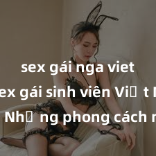 sex gái nga vietsub Sex gái sinh viên Việt Nam: Những phong cách mới lạ và đầy thú vị để khám phá cùng những nữ sinh xinh đẹp