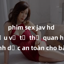 phim sex jav hd Tìm hiểu về tư thế quan hệ tình dục an toàn cho bà bầu tại Việt Nam: Những điều cần biết để bảo vệ sức khỏe của mẹ và thai nhi