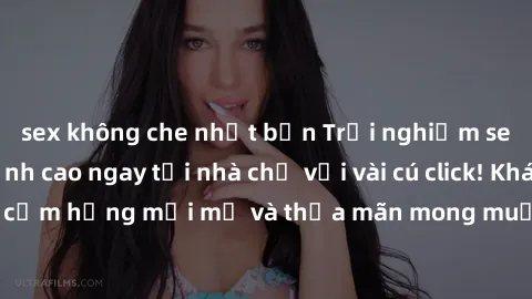 sex không che nhật bản Trải nghiệm sex trực tuyến đỉnh cao ngay tại nhà chỉ với vài cú click! Khám phá nguồn cảm hứng mới mẻ và thỏa mãn mong muốn tình dục của bạn ngay hôm nay!