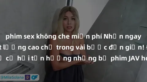 phim sex không che miễn phí Nhận ngay JAV miễn phí chất lượng cao chỉ trong vài bước đơn giản! Đừng bỏ lỡ cơ hội tận hưởng những bộ phim JAV hot nhất mà không tốn một xu nào!