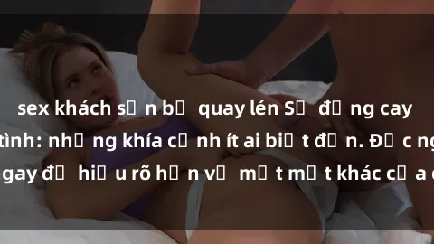 sex khách sạn bị quay lén Sự đắng cay khi gái Việt làm tình: những khía cạnh ít ai biết đến. Đọc ngay để hiểu rõ hơn về một mặt khác của cuộc sống hiện đại.