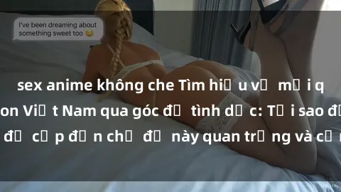 sex anime không che Tìm hiểu về mối quan hệ giữa mẹ con Việt Nam qua góc độ tình dục: Tại sao đề cập đến chủ đề này quan trọng và cần được giải quyết.