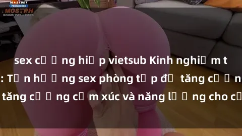 sex cưỡng hiếp vietsub Kinh nghiệm thú vị khi tập gym: Tận hưởng sex phòng tập để tăng cường cảm xúc và năng lượng cho cơ thể bạn!