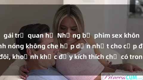 gái trẻ quan hệ Những bộ phim sex không che hot nhất, cảnh nóng không che hấp dẫn nhất cho cặp đôi, khoảnh khắc đầy kích thích chỉ có trong phim sex không che.