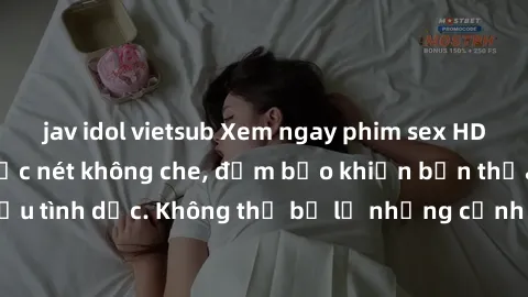 jav idol vietsub Xem ngay phim sex HD chất lượng cao, cực nét không che, đảm bảo khiến bạn thỏa mãn mọi nhu cầu tình dục. Không thể bỏ lỡ những cảnh nóng bỏng đến từ những diễn viên hàng đầu.
