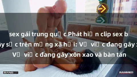 sex gái trung quốc Phát hiện clip sex bà mẹ Việt Nam gây sốc trên mạng xã hội: Vụ việc đang gây xôn xao và bàn tán