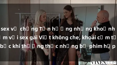 sex vợ chồng Tận hưởng những khoảnh khắc đầy gợi cảm với sex gái Việt không che, khoái cảm tột bậc khi thưởng thức những bộ phim hấp dẫn đang hot hiện nay.