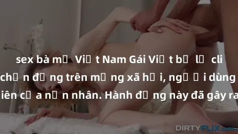 sex bà mẹ Việt Nam Gái Việt bị lộ clip sex: Sự việc gây chấn động trên mạng xã hội, người dùng gần kẻ hồn nhiên của nạn nhân. Hành động này đã gây ra nhiều tranh cãi và phản đối từ cộng đồng mạng.
