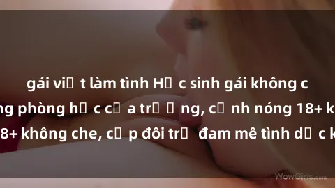 gái việt làm tình Học sinh gái không che chịch nhau trong phòng học của trường, cảnh nóng 18+ không che, cặp đôi trẻ đam mê tình dục không kiểm soát.