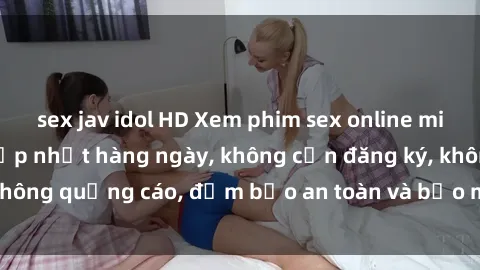 sex jav idol HD Xem phim sex online miễn phí đỉnh cao, cập nhật hàng ngày, không cần đăng ký, không quảng cáo, đảm bảo an toàn và bảo mật cho người xem.