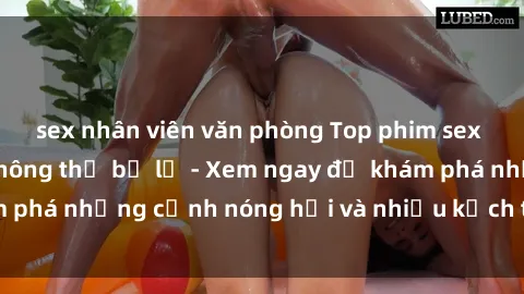 sex nhân viên văn phòng Top phim sex hay nhất mà bạn không thể bỏ lỡ - Xem ngay để khám phá những cảnh nóng hổi và nhiều kịch tính đỉnh cao!