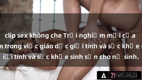 clip sex không che Trải nghiệm mới của học sinh Việt Nam trong việc giáo dục giới tính và sức khỏe sinh sản cho nữ sinh.