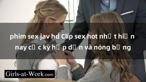 phim sex jav hd Clip sex hot nhất hiện nay cực kỳ hấp dẫn và nóng bỏng