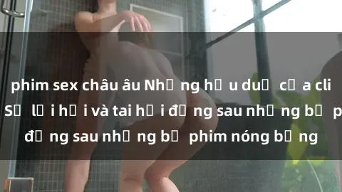 phim sex châu âu Những hậu duệ của clip sex đình đám: Sự lợi hại và tai hại đằng sau những bộ phim nóng bỏng