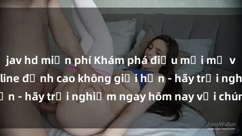 jav hd miễn phí Khám phá điều mới mẻ với dịch vụ sex online đỉnh cao không giới hạn - hãy trải nghiệm ngay hôm nay với chúng tôi!