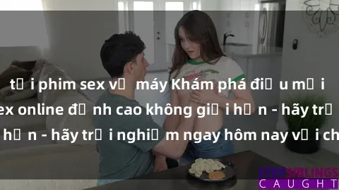 tải phim sex về máy Khám phá điều mới mẻ với dịch vụ sex online đỉnh cao không giới hạn - hãy trải nghiệm ngay hôm nay với chúng tôi!