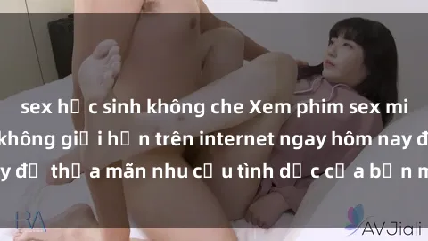sex học sinh không che Xem phim sex miễn phí hoàn toàn không giới hạn trên internet ngay hôm nay để thỏa mãn nhu cầu tình dục của bạn mà không tốn chi phí.