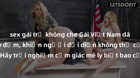 sex gái trẻ không che Gái Việt Nam dâm đãng làm tình say đắm, khiến người đối diện không thể cưỡng lại được. Hãy trải nghiệm cảm giác mê ly biết bao của phong cách yêu đương đậm chất dân tộc!