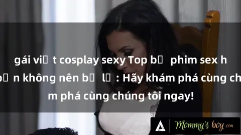 gái việt cosplay sexy Top bộ phim sex hay nhất mà bạn không nên bỏ lỡ: Hãy khám phá cùng chúng tôi ngay!