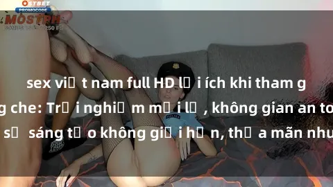 sex việt nam full HD lợi ích khi tham gia sex online không che: Trải nghiệm mới lạ, không gian an toàn, sự sáng tạo không giới hạn, thỏa mãn nhu cầu tình dục của bạn.