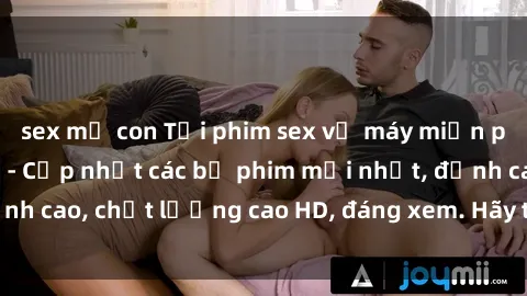 sex mẹ con Tải phim sex về máy miễn phí và nhanh chóng - Cập nhật các bộ phim mới nhất, đỉnh cao, chất lượng cao HD, đáng xem. Hãy trải nghiệm ngay!