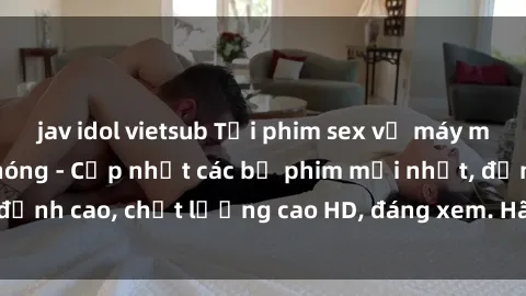 jav idol vietsub Tải phim sex về máy miễn phí và nhanh chóng - Cập nhật các bộ phim mới nhất, đỉnh cao, chất lượng cao HD, đáng xem. Hãy trải nghiệm ngay!
