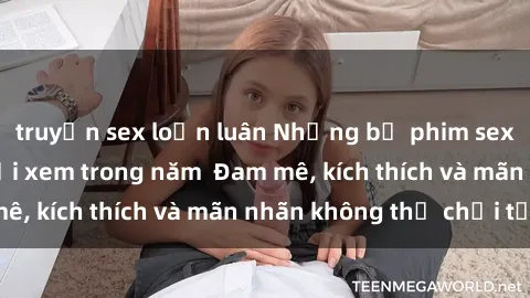 truyện sex loạn luân Những bộ phim sex jav đỉnh cao phải xem trong năm  Đam mê, kích thích và mãn nhãn không thể chối từ!