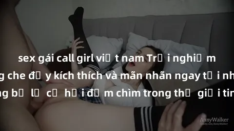 sex gái call girl việt nam Trải nghiệm bộ phim jav không che đầy kích thích và mãn nhãn ngay tại nhà của bạn! Đừng bỏ lỡ cơ hội đắm chìm trong thế giới tinh thần mới mẻ mà bộ phim này mang đến!