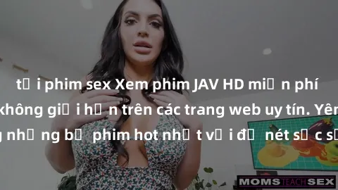 tải phim sex Xem phim JAV HD miễn phí chất lượng cao, không giới hạn trên các trang web uy tín. Yên tâm tận hưởng những bộ phim hot nhất với độ nét sắc sảo, đẹp mắt ngay tại nhà. Hãy trải nghiệm ngay!