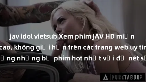 jav idol vietsub Xem phim JAV HD miễn phí chất lượng cao, không giới hạn trên các trang web uy tín. Yên tâm tận hưởng những bộ phim hot nhất với độ nét sắc sảo, đẹp mắt ngay tại nhà. Hãy trải nghiệm n
