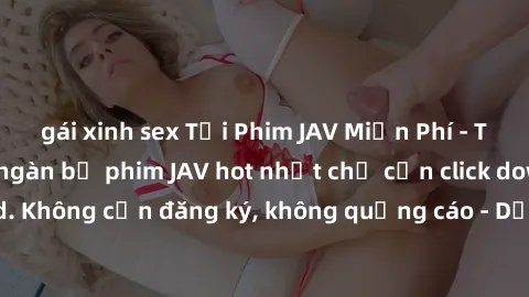 gái xinh sex Tải Phim JAV Miễn Phí - Thưởng thức hàng ngàn bộ phim JAV hot nhất chỉ cần click download. Không cần đăng ký, không quảng cáo - Dễ dàng tải về và xem online!