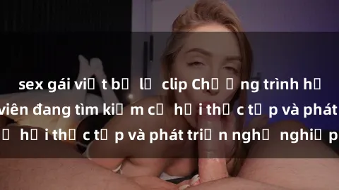 sex gái việt bị lộ clip Chương trình hợp tác JAV cho sinh viên đang tìm kiếm cơ hội thực tập và phát triển nghề nghiệp