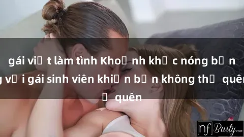 gái việt làm tình Khoảnh khắc nóng bỏng với gái sinh viên khiến bạn không thể quên