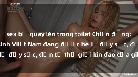 sex bị quay lén trong toilet Chấn động: Bí mật về sex nữ sinh Việt Nam đang được hé lộ đầy sốc, đến từ thế giới kín đáo của giới trẻ.