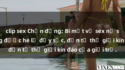 clip sex Chấn động: Bí mật về sex nữ sinh Việt Nam đang được hé lộ đầy sốc, đến từ thế giới kín đáo của giới trẻ.