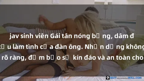 jav sinh viên Gái tân nóng bỏng, dâm đãng thỏa mãn nhu cầu làm tình của đàn ông. Nhận dạng không rõ ràng, đảm bảo sự kín đáo và an toàn cho trải nghiệm tuyệt vời.