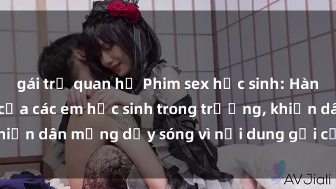gái trẻ quan hệ Phim sex học sinh: Hành động nóng bỏng của các em học sinh trong trường, khiến dân mạng dậy sóng vì nội dung gợi cảm và kích thích.