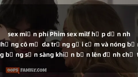 sex miễn phí Phim sex milf hấp dẫn nhất mọi thời đại: Những cô mẹ da trắng gợi cảm và nóng bỏng sẵn sàng khiến bạn lên đỉnh chỉ trong chớp mắt!