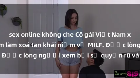 sex online không che Cô gái Việt Nam xinh đẹp và gợi cảm làm xoá tan khái niệm về MILF. Được lòng người xem bởi sự quyến rũ và dễ thương.