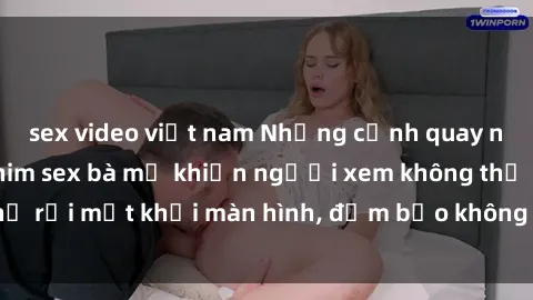 sex video việt nam Những cảnh quay nóng bỏng trong phim sex bà mẹ khiến người xem không thể rời mắt khỏi màn hình, đảm bảo không làm bạn thất vọng!