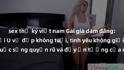sex thư ký việt nam Gái già dâm đãng: Sự nứng của tuổi U vẻ đẹp không tuổi, tình yêu không giới hạn. Khám phá cuộc sống quyến rũ và đầy ấn tượng của những người phụ nữ trưởng thành!