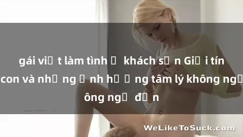 gái việt làm tình ở khách sạn Giới tính cha con và những ảnh hưởng tâm lý không ngờ đến