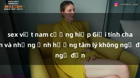 sex việt nam cưỡng hiếp Giới tính cha con và những ảnh hưởng tâm lý không ngờ đến
