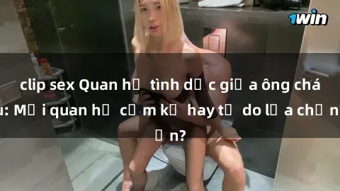 clip sex Quan hệ tình dục giữa ông cháu: Mối quan hệ cấm kỵ hay tự do lựa chọn?