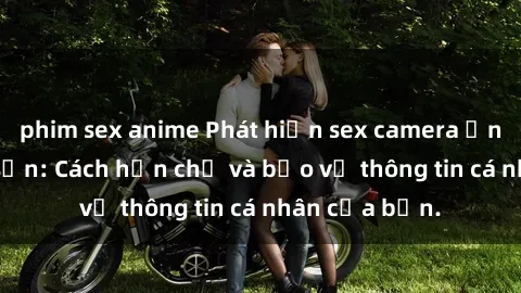 phim sex anime Phát hiện sex camera ẩn trong khách sạn: Cách hạn chế và bảo vệ thông tin cá nhân của bạn.