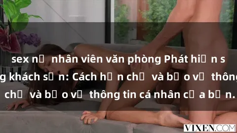 sex nữ nhân viên văn phòng Phát hiện sex camera ẩn trong khách sạn: Cách hạn chế và bảo vệ thông tin cá nhân của bạn.