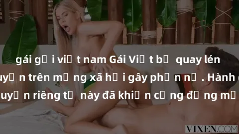 gái gọi việt nam Gái Việt bị quay lén khi tắm, clip lan truyền trên mạng xã hội gây phẫn nộ. Hành động vi phạm quyền riêng tư này đã khiến cộng đồng mạng bức xúc và đòi trừng phạt thật nghiêm khắc.