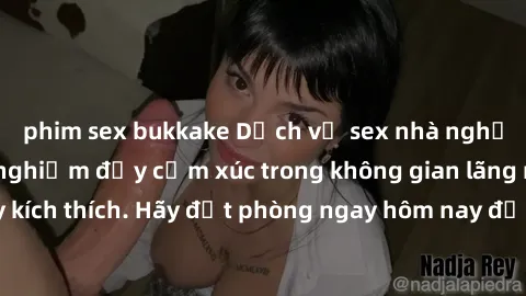 phim sex bukkake Dịch vụ sex nhà nghỉ đẳng cấp: Trải nghiệm đầy cảm xúc trong không gian lãng mạn, đầy kích thích. Hãy đặt phòng ngay hôm nay để thỏa mãn khát khao của bạn!