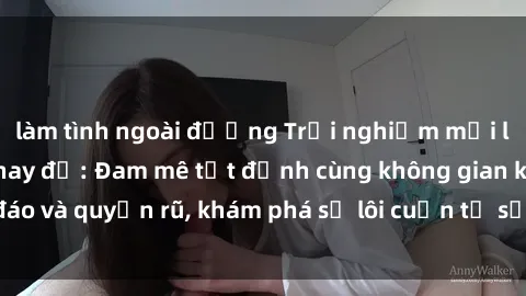 làm tình ngoài đường Trải nghiệm mới lạ với sex phòng thay đồ: Đam mê tột đỉnh cùng không gian kín đáo và quyến rũ, khám phá sự lôi cuốn từ sự hấp dẫn của nơi này.